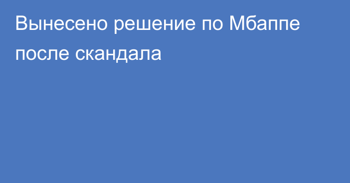 Вынесено решение по Мбаппе после скандала