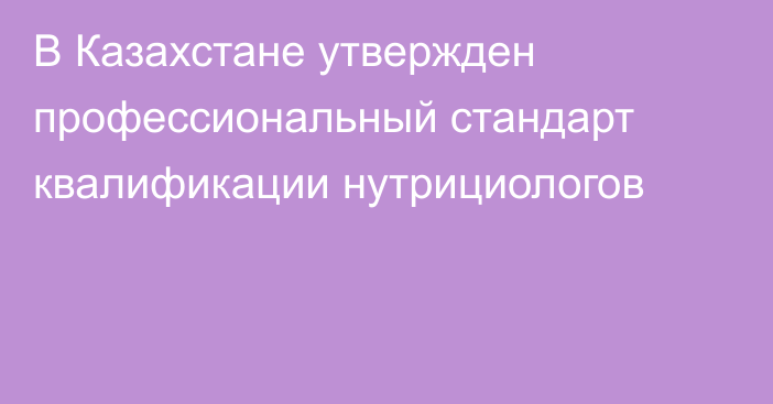 В Казахстане утвержден профессиональный стандарт квалификации нутрициологов