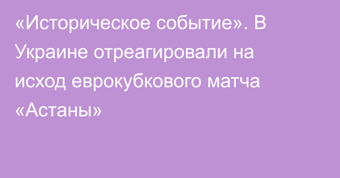 «Историческое событие». В Украине отреагировали на исход еврокубкового матча «Астаны»