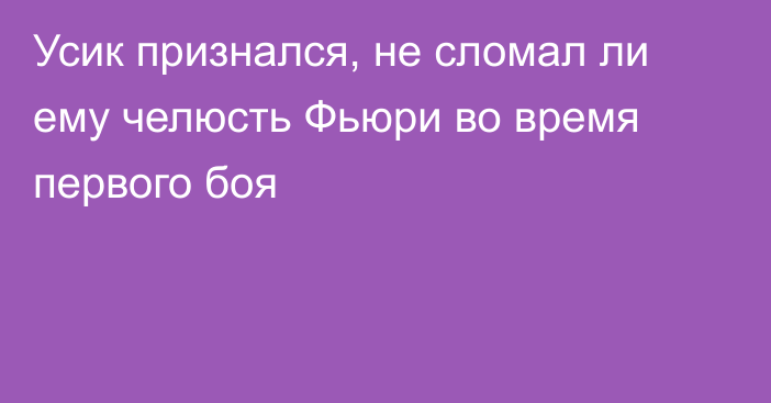 Усик признался, не сломал ли ему челюсть Фьюри во время первого боя