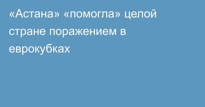 «Астана» «помогла» целой стране поражением в еврокубках