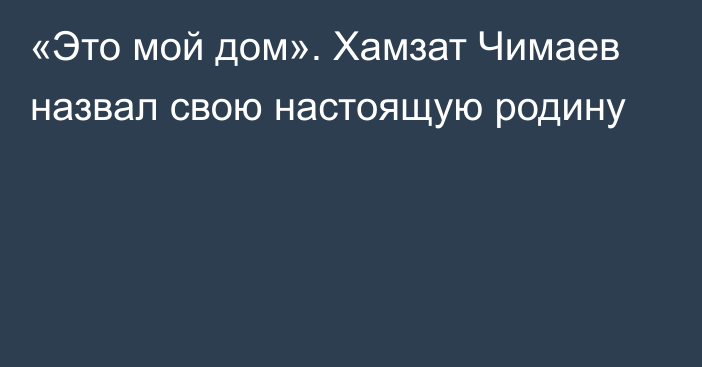 «Это мой дом». Хамзат Чимаев назвал свою настоящую родину