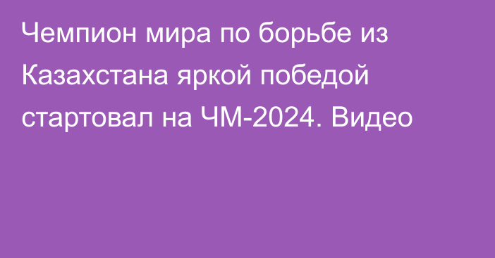 Чемпион мира по борьбе из Казахстана яркой победой стартовал на ЧМ-2024. Видео