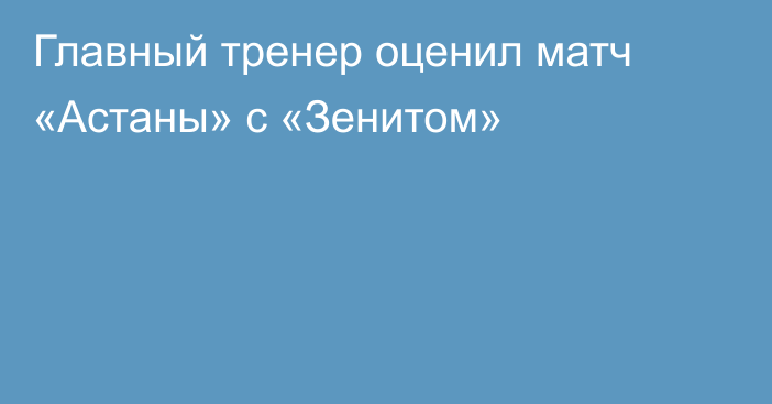 Главный тренер оценил матч «Астаны» с «Зенитом»