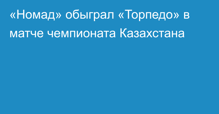 «Номад» обыграл «Торпедо» в матче чемпионата Казахстана