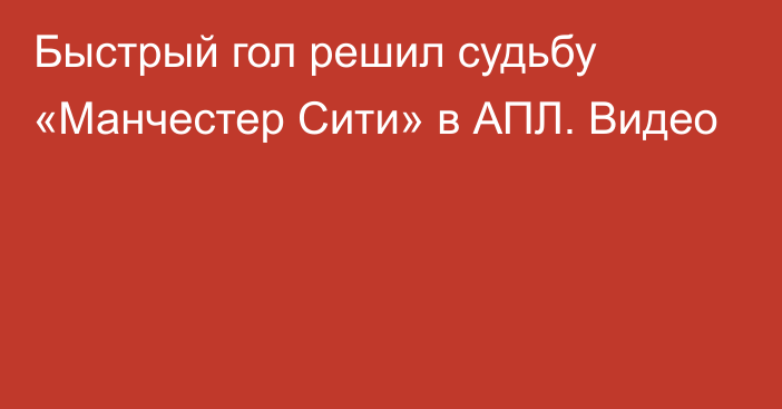 Быстрый гол решил судьбу «Манчестер Сити» в АПЛ. Видео