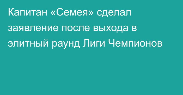 Капитан «Семея» сделал заявление после выхода в элитный раунд Лиги Чемпионов