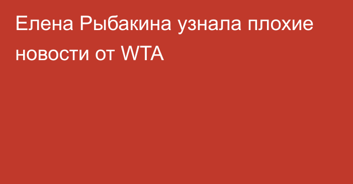 Елена Рыбакина узнала плохие новости от WTA