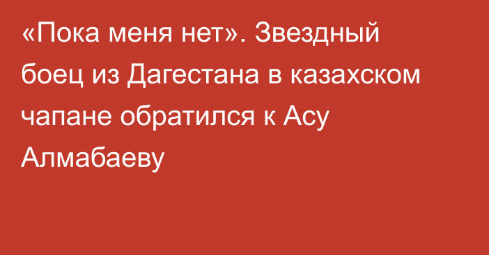 «Пока меня нет». Звездный боец из Дагестана в казахском чапане обратился к Асу Алмабаеву