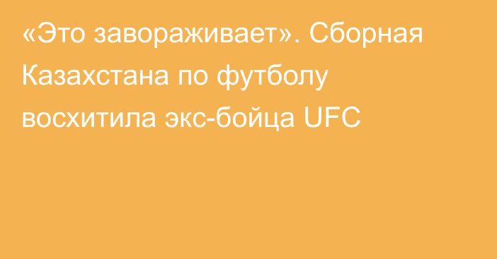 «Это завораживает». Сборная Казахстана по футболу восхитила экс-бойца UFC