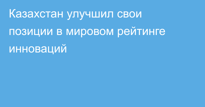 Казахстан улучшил свои позиции в мировом рейтинге инноваций