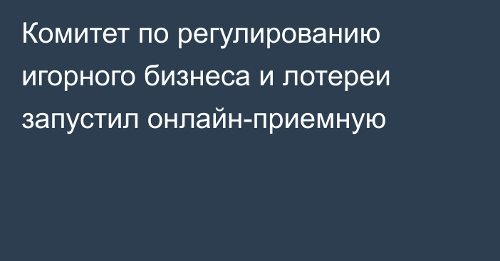 Комитет по регулированию игорного бизнеса и лотереи запустил онлайн-приемную