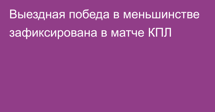 Выездная победа в меньшинстве зафиксирована в матче КПЛ