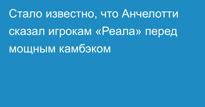 Стало известно, что Анчелотти сказал игрокам «Реала» перед мощным камбэком