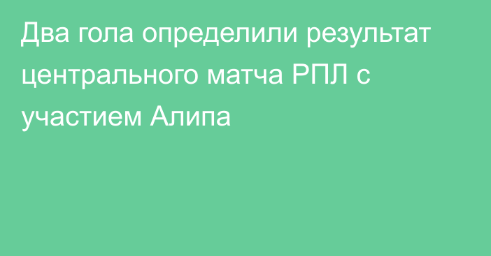 Два гола определили результат центрального матча РПЛ с участием Алипа