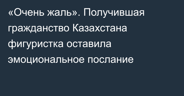 «Очень жаль». Получившая гражданство Казахстана фигуристка оставила эмоциональное послание