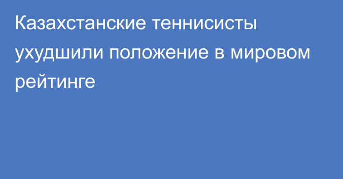 Казахстанские теннисисты ухудшили положение в мировом рейтинге