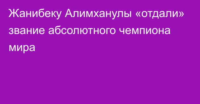 Жанибеку Алимханулы «отдали» звание абсолютного чемпиона мира