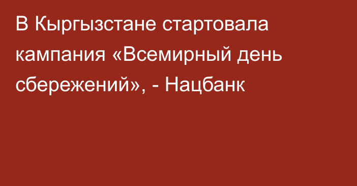 В Кыргызстане стартовала кампания «Всемирный день сбережений», - Нацбанк