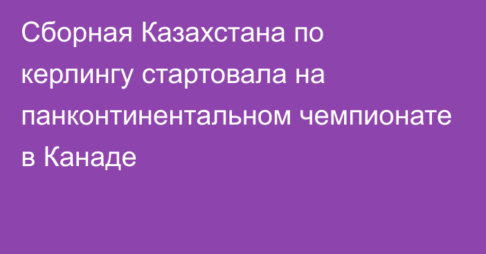 Сборная Казахстана по керлингу стартовала на панконтинентальном чемпионате в Канаде