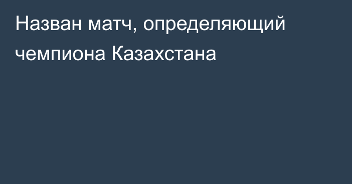 Назван матч, определяющий чемпиона Казахстана