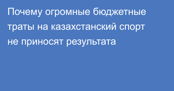 Почему огромные бюджетные траты на казахстанский спорт не приносят результата