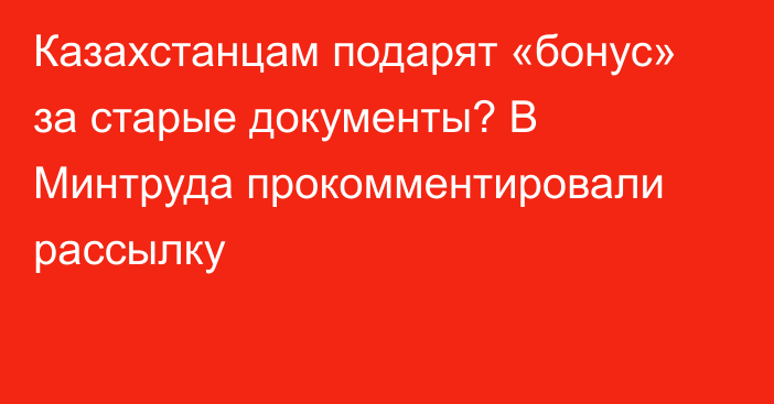 Казахстанцам подарят «бонус» за старые документы? В Минтруда прокомментировали рассылку