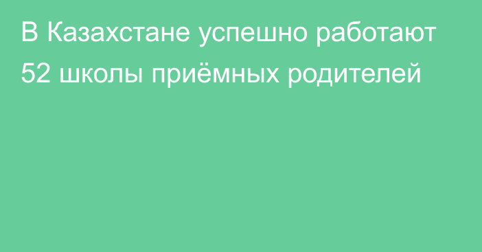 В Казахстане успешно работают 52 школы приёмных родителей