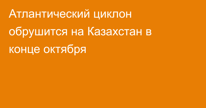 Атлантический циклон обрушится на Казахстан в конце октября