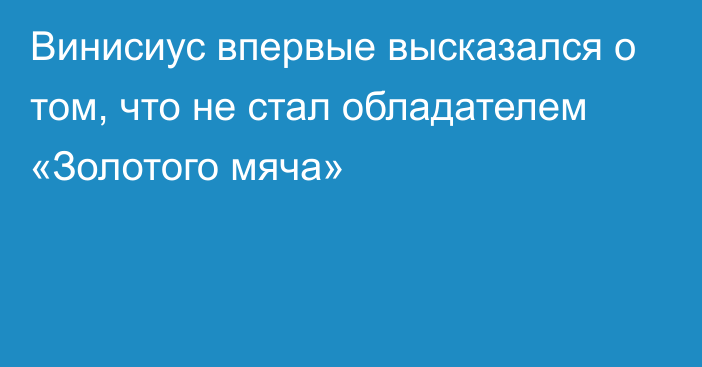 Винисиус впервые высказался о том, что не стал обладателем «Золотого мяча»