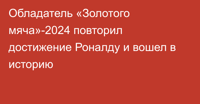 Обладатель «Золотого мяча»-2024 повторил достижение Роналду и вошел в историю