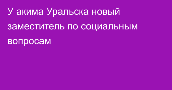 У акима Уральска новый заместитель по социальным вопросам