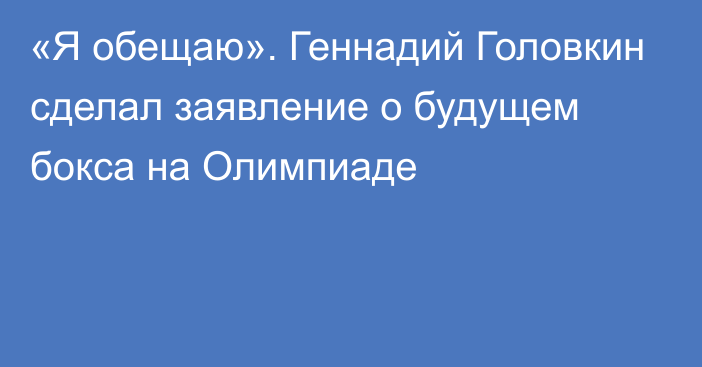 «Я обещаю». Геннадий Головкин сделал заявление о будущем бокса на Олимпиаде