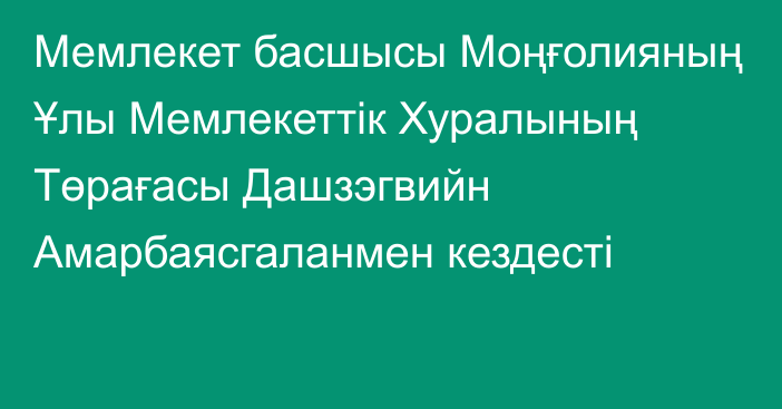 Мемлекет басшысы Моңғолияның Ұлы Мемлекеттік Хуралының Төрағасы Дашзэгвийн Амарбаясгаланмен кездесті