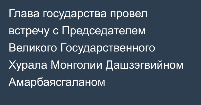 Глава государства провел встречу с Председателем Великого Государственного Хурала Монголии Дашзэгвийном Амарбаясгаланом