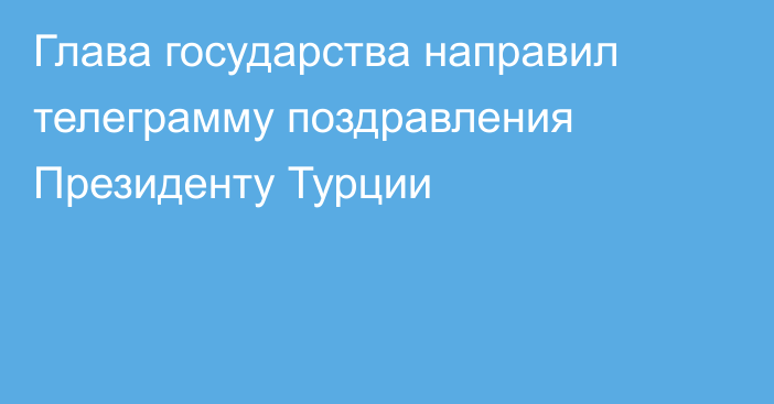 Глава государства направил телеграмму поздравления Президенту Турции