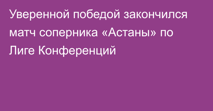 Уверенной победой закончился матч соперника «Астаны» по Лиге Конференций