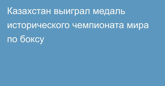 Казахстан выиграл медаль исторического чемпионата мира по боксу