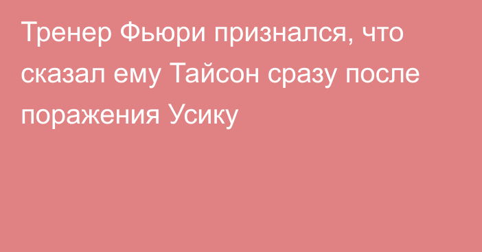 Тренер Фьюри признался, что сказал ему Тайсон сразу после поражения Усику