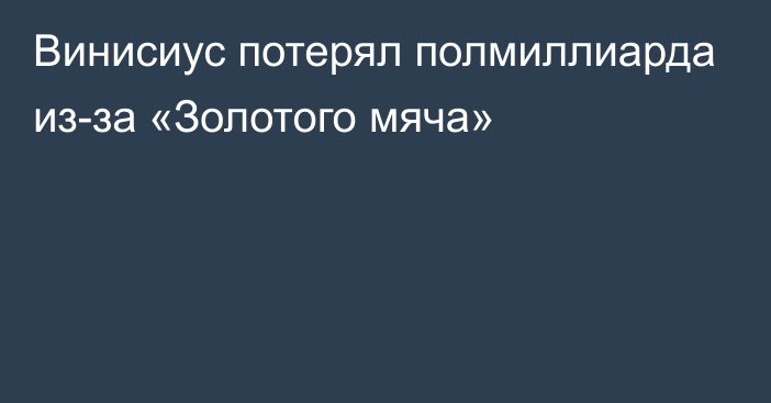 Винисиус потерял полмиллиарда из-за «Золотого мяча»