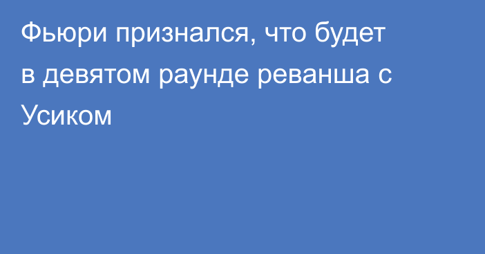 Фьюри признался, что будет в девятом раунде реванша с Усиком