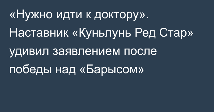 «Нужно идти к доктору». Наставник «Куньлунь Ред Стар» удивил заявлением после победы над «Барысом»