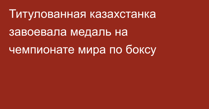 Титулованная казахстанка завоевала медаль на чемпионате мира по боксу