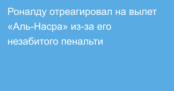 Роналду отреагировал на вылет «Аль-Насра» из-за его незабитого пенальти