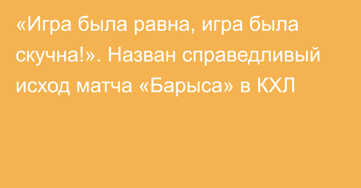 «Игра была равна, игра была скучна!». Назван справедливый исход матча «Барыса» в КХЛ