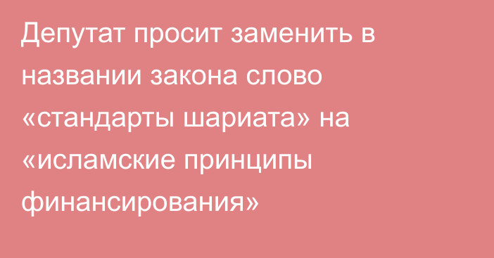 Депутат просит заменить в названии закона слово «стандарты шариата» на «исламские принципы финансирования»