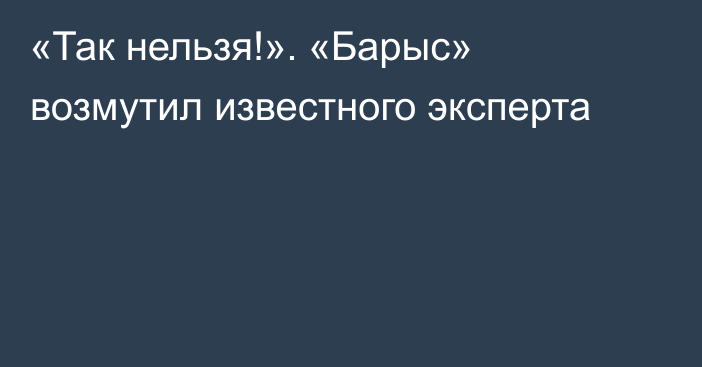 «Так нельзя!». «Барыс» возмутил известного эксперта