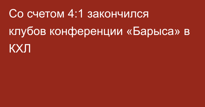 Со счетом 4:1 закончился клубов конференции «Барыса» в КХЛ