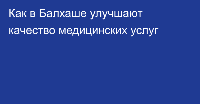 Как в Балхаше улучшают качество медицинских услуг