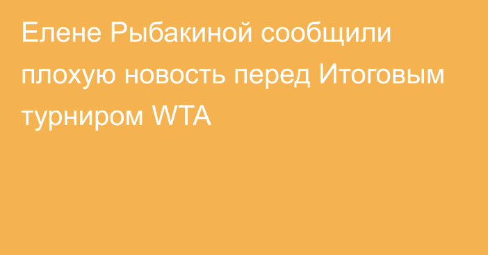 Елене Рыбакиной сообщили плохую новость перед Итоговым турниром WTA